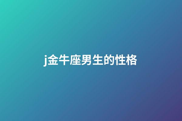 j金牛座男生的性格-第1張-星座運勢-玄機派