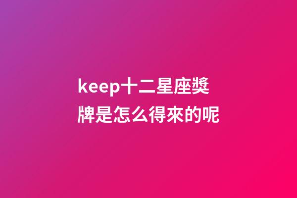 keep十二星座獎牌是怎么得來的呢