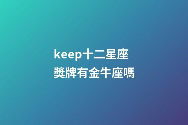 keep十二星座獎牌有金牛座嗎