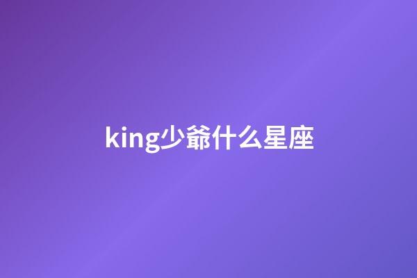 king少爺什么星座