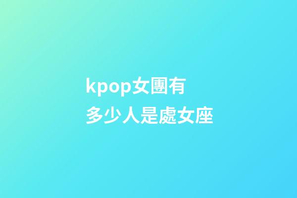 kpop女團有多少人是處女座