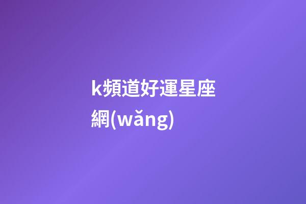 k頻道好運星座網(wǎng)