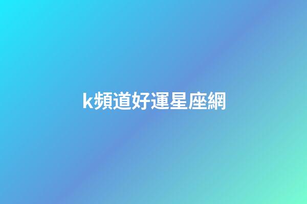 k頻道好運星座網-第1張-星座運勢-玄機派