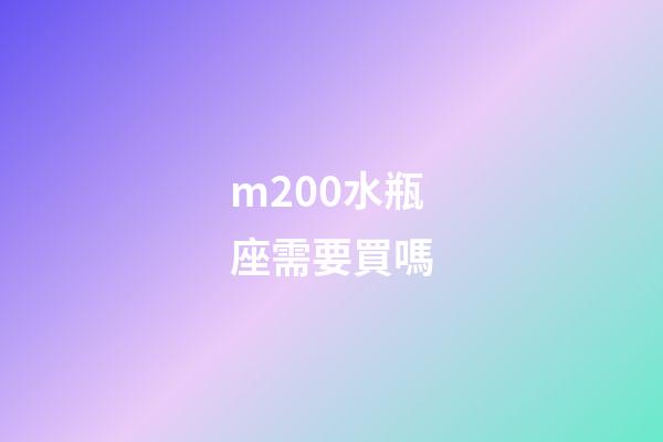 m200水瓶座需要買嗎-第1張-星座運勢-玄機派