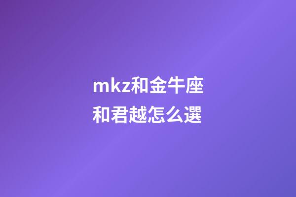 mkz和金牛座和君越怎么選-第1張-星座運勢-玄機派