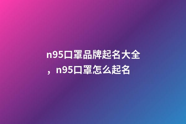 n95口罩品牌起名大全，n95口罩怎么起名-第1張-商標起名-玄機派