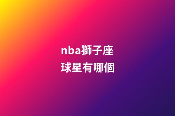 nba獅子座球星有哪個-第1張-星座運勢-玄機派