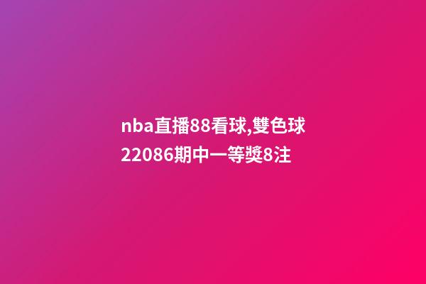 nba直播88看球,雙色球22086期中一等獎8注-第1張-觀點-玄機派