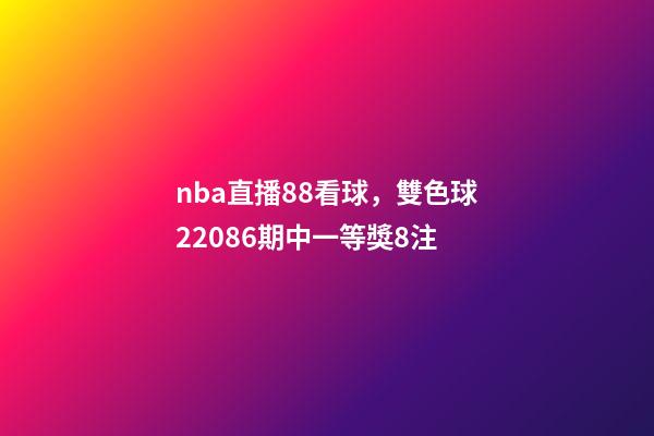 nba直播88看球，雙色球22086期中一等獎8注-第1張-觀點-玄機派