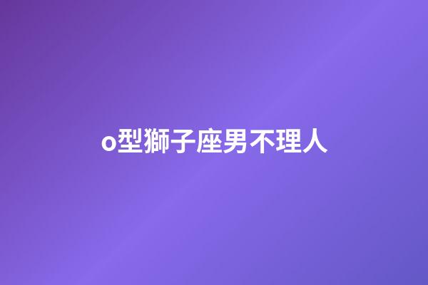 o型獅子座男不理人-第1張-星座運勢-玄機派