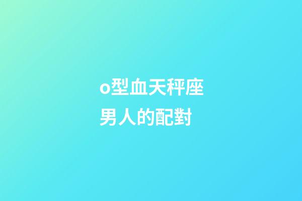 o型血天秤座男人的配對-第1張-星座運勢-玄機派
