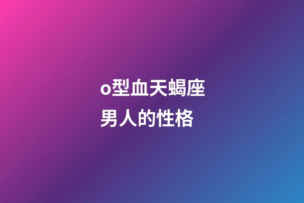 o型血天蝎座男人的性格-第1張-星座運勢-玄機派