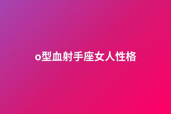 o型血射手座女人性格-第1張-星座運勢-玄機派