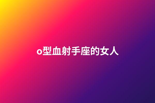 o型血射手座的女人-第1張-星座運(yùn)勢(shì)-玄機(jī)派