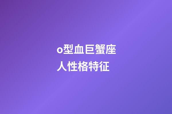 o型血巨蟹座人性格特征-第1張-星座運勢-玄機派