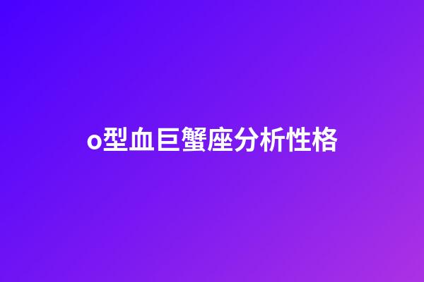 o型血巨蟹座分析性格-第1張-星座運勢-玄機派
