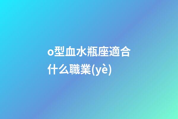 o型血水瓶座適合什么職業(yè)
