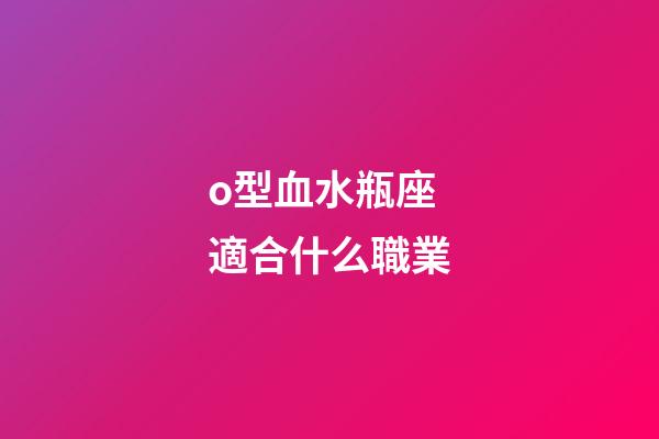 o型血水瓶座適合什么職業