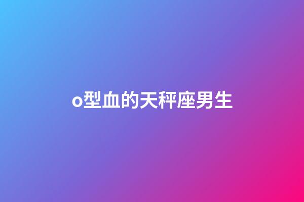 o型血的天秤座男生-第1張-星座運(yùn)勢-玄機(jī)派
