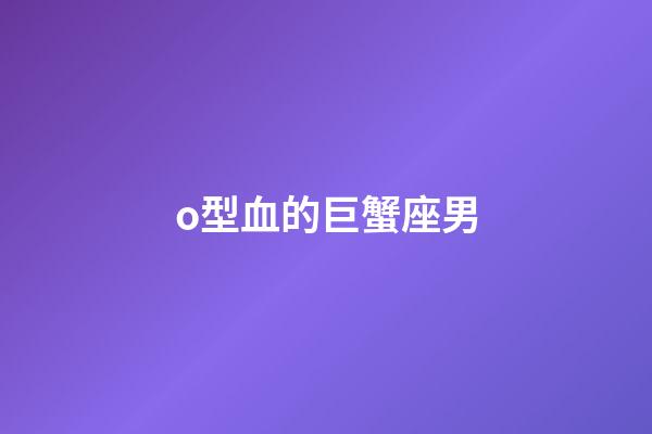 o型血的巨蟹座男-第1張-星座運勢-玄機派