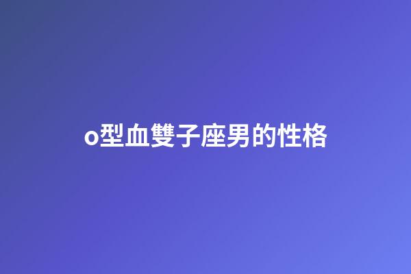 o型血雙子座男的性格-第1張-星座運勢-玄機派