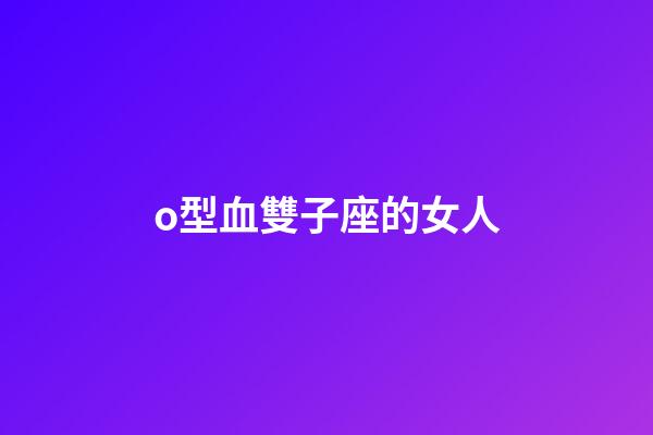 o型血雙子座的女人-第1張-星座運(yùn)勢(shì)-玄機(jī)派