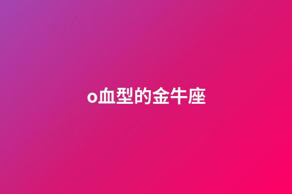 o血型的金牛座-第1張-星座運勢-玄機派