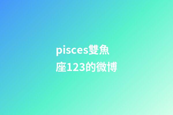 pisces雙魚座123的微博-第1張-星座運勢-玄機派