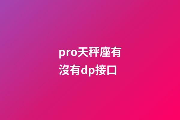pro天秤座有沒有dp接口-第1張-星座運勢-玄機派