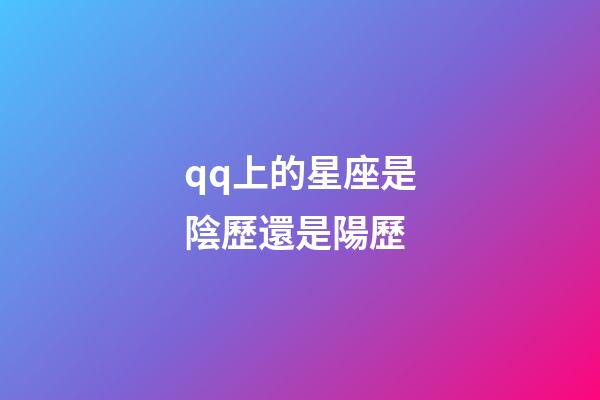 qq上的星座是陰歷還是陽歷-第1張-星座運勢-玄機派