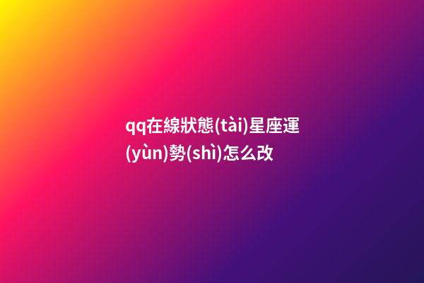 qq在線狀態(tài)星座運(yùn)勢(shì)怎么改-第1張-星座運(yùn)勢(shì)-玄機(jī)派