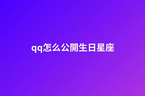 qq怎么公開生日星座-第1張-星座運(yùn)勢-玄機(jī)派
