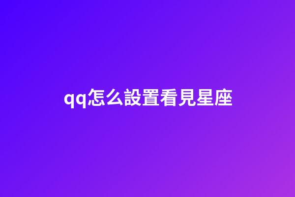 qq怎么設置看見星座-第1張-星座運勢-玄機派