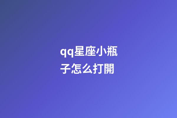 qq星座小瓶子怎么打開-第1張-星座運勢-玄機派