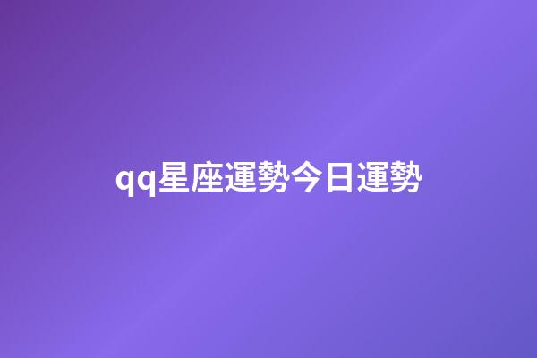 qq星座運勢今日運勢-第1張-星座運勢-玄機派