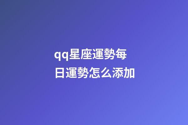 qq星座運勢每日運勢怎么添加-第1張-星座運勢-玄機派