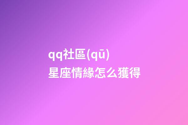 qq社區(qū)星座情緣怎么獲得-第1張-星座運(yùn)勢-玄機(jī)派