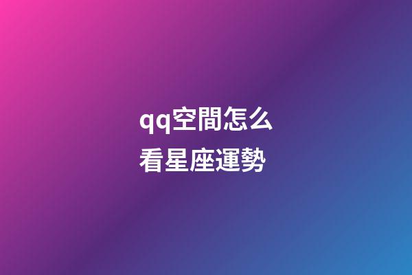 qq空間怎么看星座運勢-第1張-星座運勢-玄機派