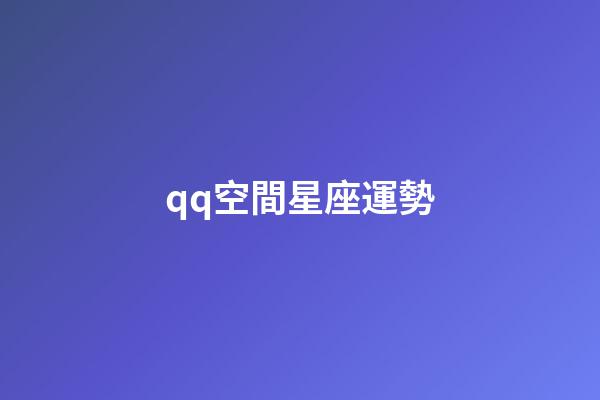 qq空間星座運勢（qq空間星座運勢為什么下架）-第1張-星座運勢-玄機派