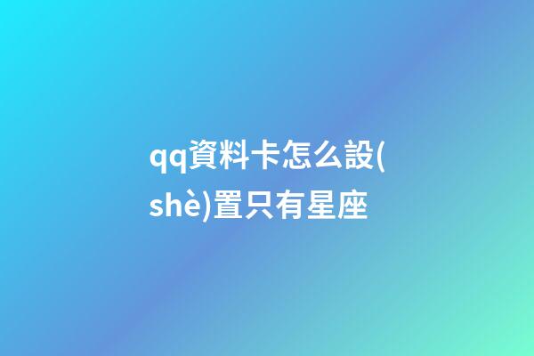 qq資料卡怎么設(shè)置只有星座-第1張-星座運(yùn)勢(shì)-玄機(jī)派