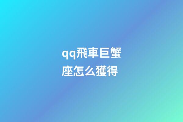 qq飛車巨蟹座怎么獲得-第1張-星座運勢-玄機派