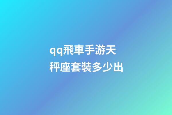 qq飛車手游天秤座套裝多少出-第1張-星座運勢-玄機派
