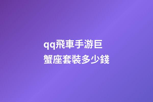 qq飛車手游巨蟹座套裝多少錢-第1張-星座運勢-玄機派