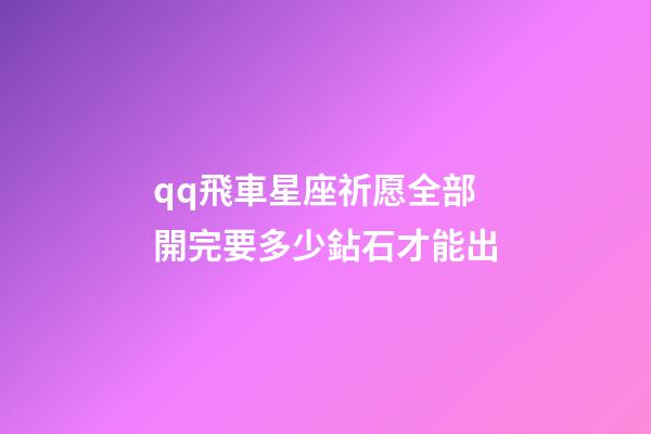 qq飛車星座祈愿全部開完要多少鉆石才能出-第1張-星座運勢-玄機派