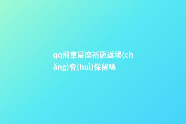 qq飛車星座祈愿返場(chǎng)會(huì)保留嗎-第1張-星座運(yùn)勢(shì)-玄機(jī)派