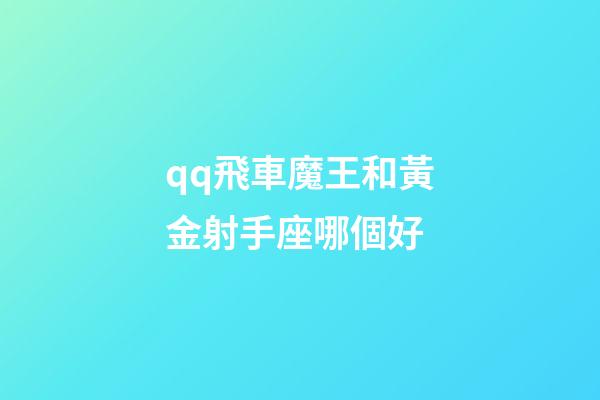 qq飛車魔王和黃金射手座哪個好-第1張-星座運勢-玄機派