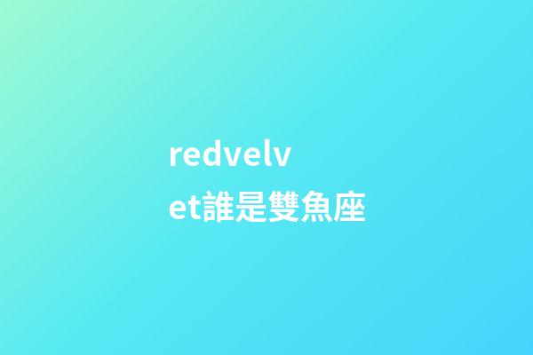 redvelvet誰是雙魚座-第1張-星座運勢-玄機派