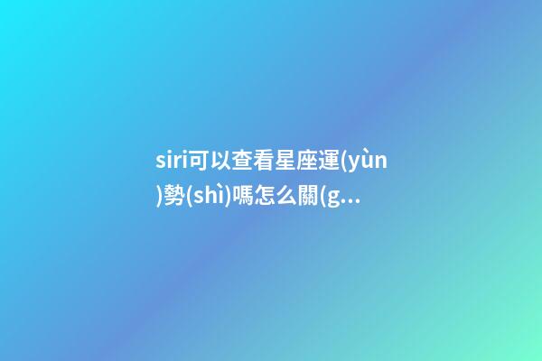 siri可以查看星座運(yùn)勢(shì)嗎怎么關(guān)-第1張-星座運(yùn)勢(shì)-玄機(jī)派