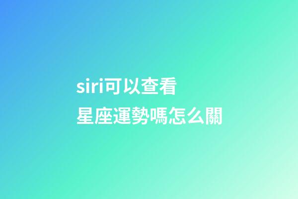 siri可以查看星座運勢嗎怎么關