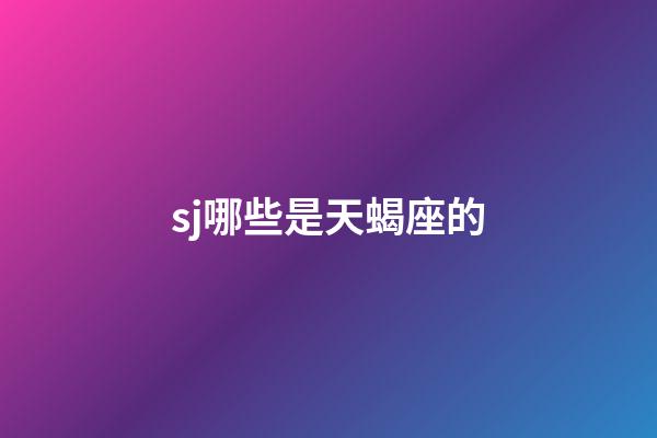sj哪些是天蝎座的-第1張-星座運勢-玄機派